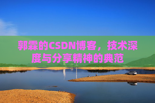 郭霖的CSDN博客,技术深度与分享精神的典范 郭霖的CSDN博客,技术深度与分享精神的典范